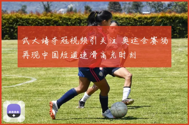 武大靖夺冠视频引关注 奥运会赛场再现中国短道速滑高光时刻