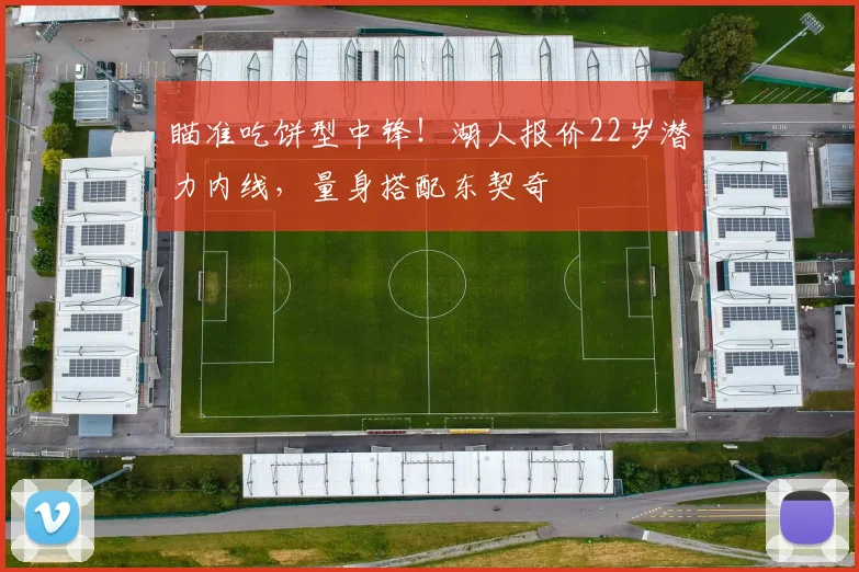 瞄准吃饼型中锋!湖人报价22岁潜力内线,量身搭配东契奇