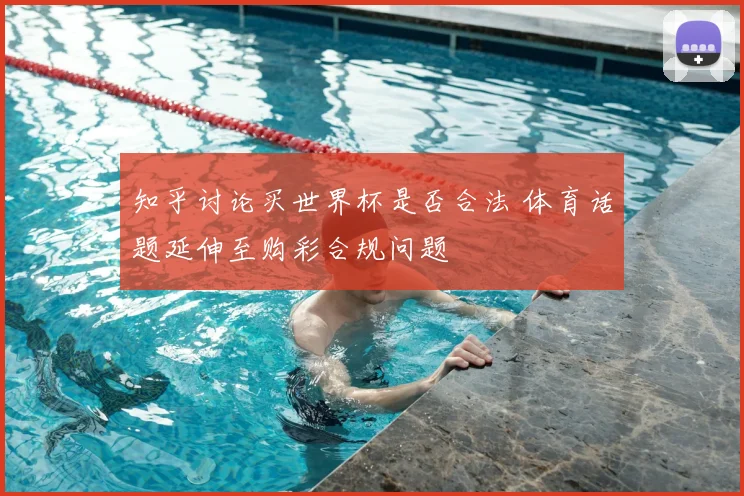知乎讨论买世界杯是否合法 体育话题延伸至购彩合规问题