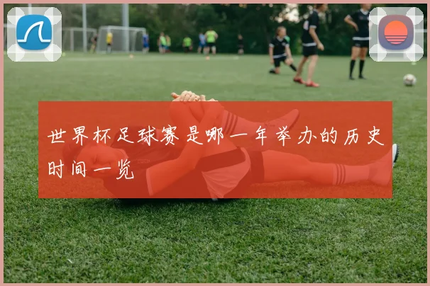 世界杯足球赛是哪一年举办的历史时间一览