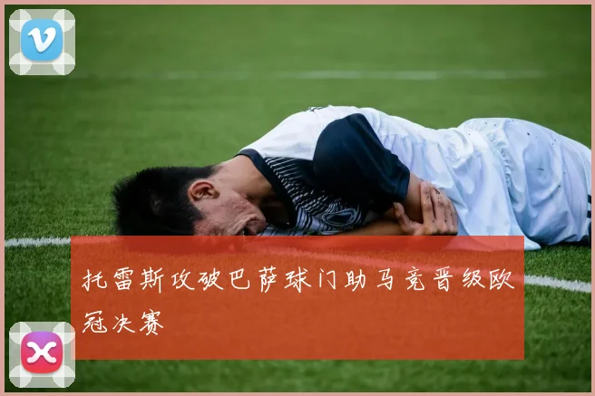 托雷斯攻破巴萨球门助马竞晋级欧冠决赛