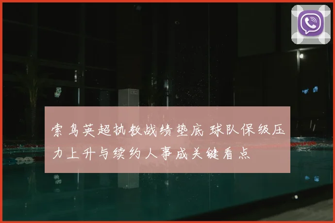 索鸟英超执教战绩垫底 球队保级压力上升与续约人事成关键看点