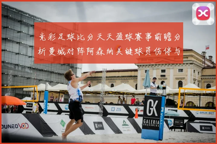 竞彩足球比分天天盈球赛事前瞻分析曼城对阵阿森纳关键球员伤停与比分预测