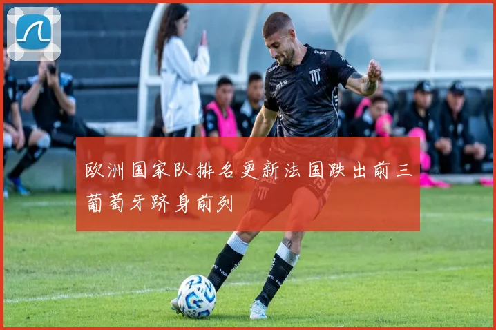 欧洲国家队排名更新法国跌出前三葡萄牙跻身前列