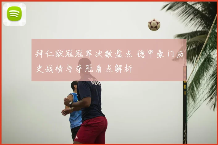 拜仁欧冠冠军次数盘点 德甲豪门历史战绩与夺冠看点解析