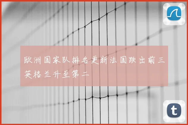 欧洲国家队排名更新法国跌出前三英格兰升至第二