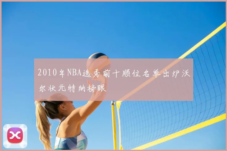 2010年NBA选秀前十顺位名单出炉沃尔状元特纳榜眼