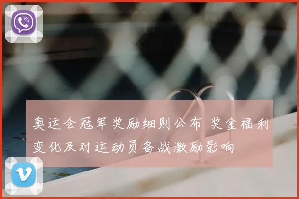 奥运会冠军奖励细则公布 奖金福利变化及对运动员备战激励影响