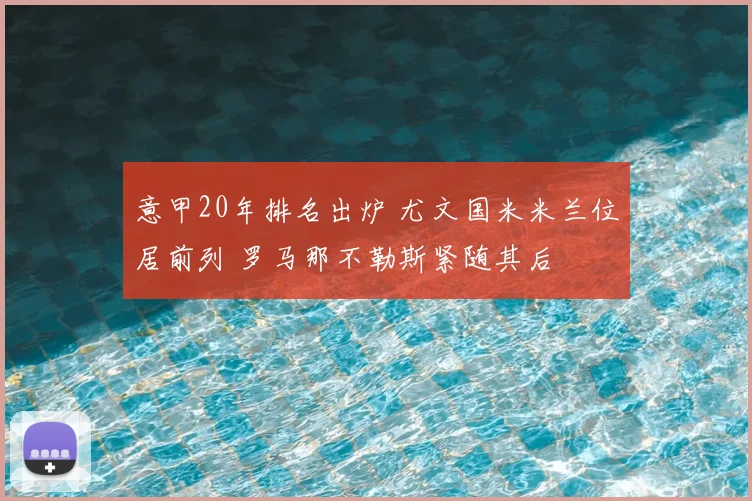 意甲20年排名出炉 尤文国米米兰位居前列 罗马那不勒斯紧随其后