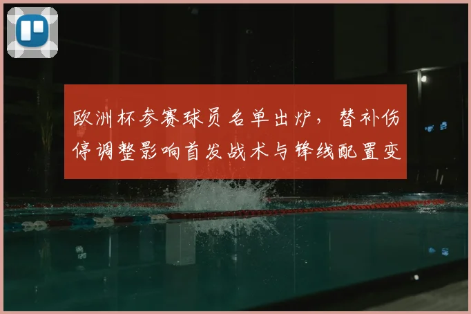 欧洲杯参赛球员名单出炉，替补伤停调整影响首发战术与锋线配置变动看点