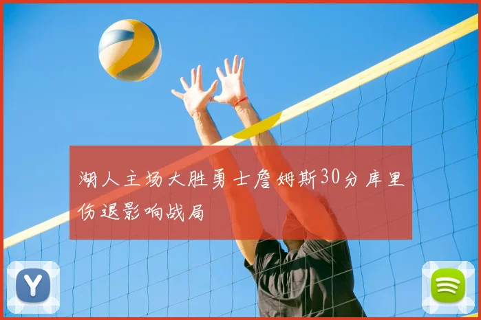 湖人主场大胜勇士詹姆斯30分库里伤退影响战局