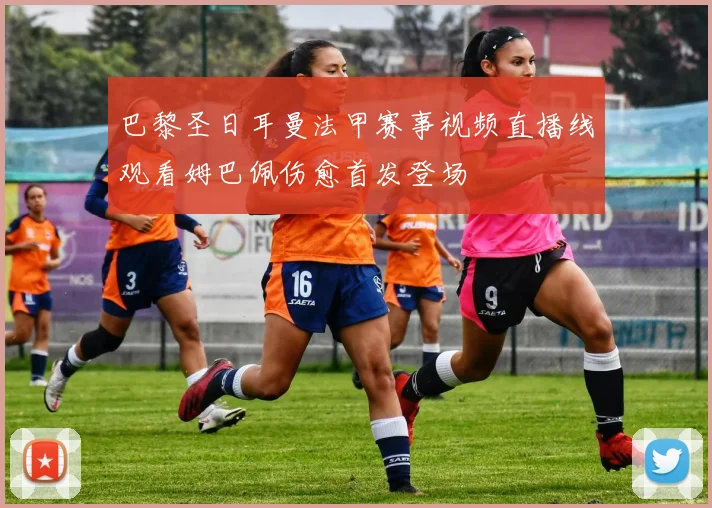 巴黎圣日耳曼法甲赛事视频直播线观看姆巴佩伤愈首发登场