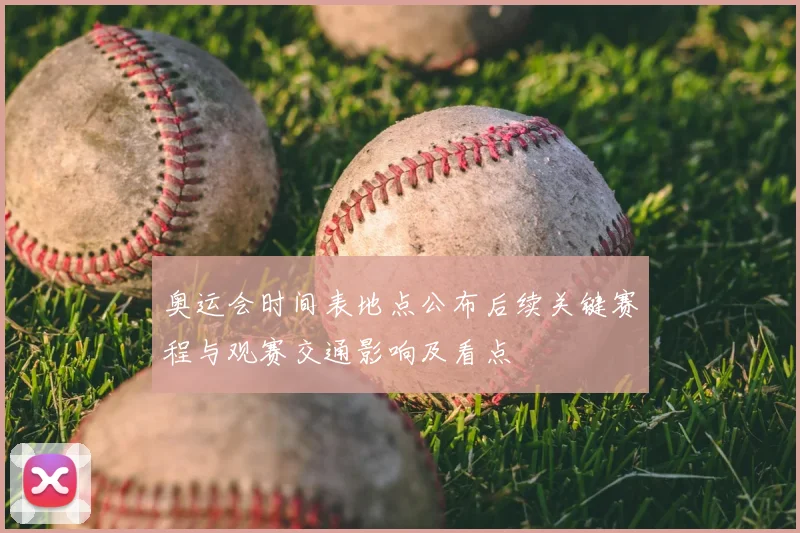 奥运会时间表地点公布后续关键赛程与观赛交通影响及看点