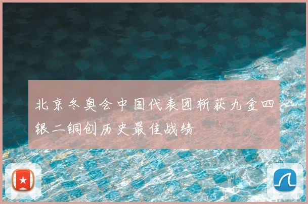 北京冬奥会中国代表团斩获九金四银二铜创历史最佳战绩