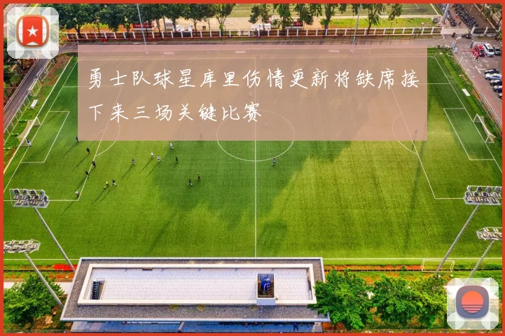 勇士队球星库里伤情更新将缺席接下来三场关键比赛