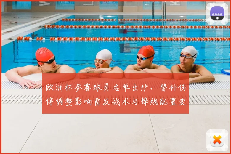 欧洲杯参赛球员名单出炉，替补伤停调整影响首发战术与锋线配置变动看点