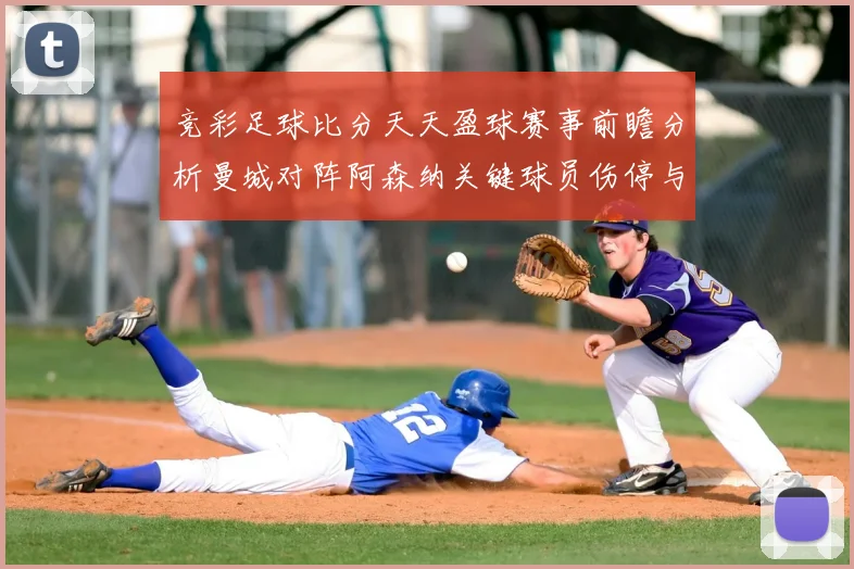 竞彩足球比分天天盈球赛事前瞻分析曼城对阵阿森纳关键球员伤停与比分预测