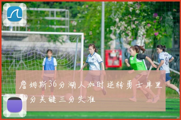 詹姆斯36分湖人加时逆转勇士库里29分关键三分失准