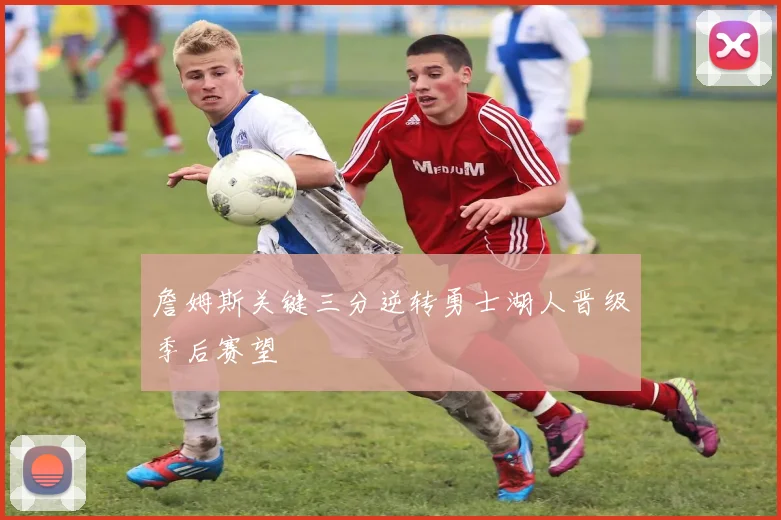 詹姆斯关键三分逆转勇士湖人晋级季后赛望