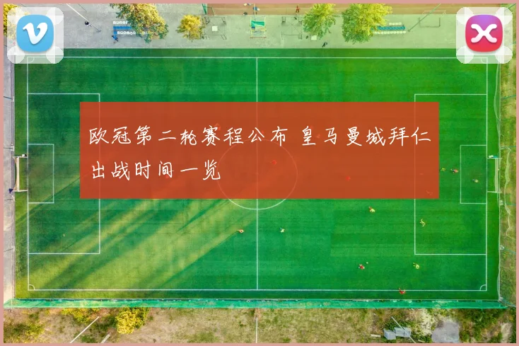 欧冠第二轮赛程公布 皇马曼城拜仁出战时间一览