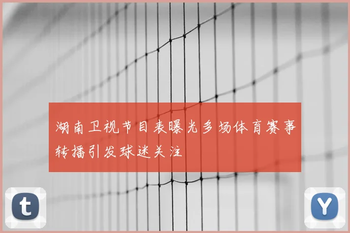湖南卫视节目表曝光多场体育赛事转播引发球迷关注