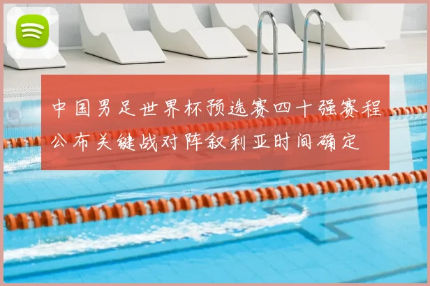 中国男足世界杯预选赛四十强赛程公布关键战对阵叙利亚时间确定
