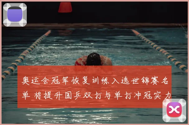 奥运会冠军恢复训练入选世锦赛名单 将提升国乒双打与单打冲冠实力