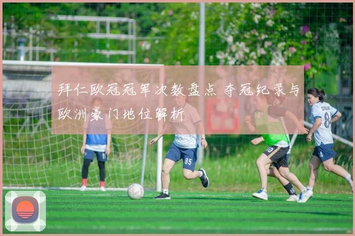 拜仁欧冠冠军次数盘点 夺冠纪录与欧洲豪门地位解析