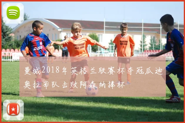 曼城2018年英格兰联赛杯夺冠瓜迪奥拉率队击败阿森纳捧杯