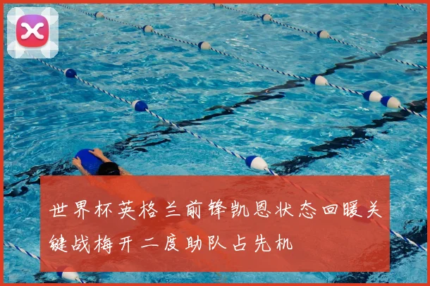 世界杯英格兰前锋凯恩状态回暖关键战梅开二度助队占先机