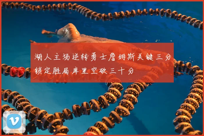 湖人主场逆转勇士詹姆斯关键三分锁定胜局库里空砍三十分