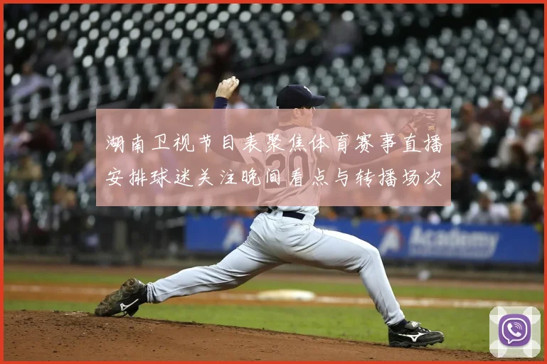 湖南卫视节目表聚焦体育赛事直播安排球迷关注晚间看点与转播场次变化