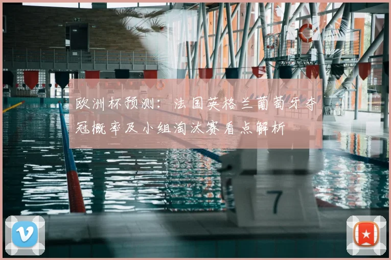 欧洲杯预测:法国英格兰葡萄牙夺冠概率及小组淘汰赛看点解析